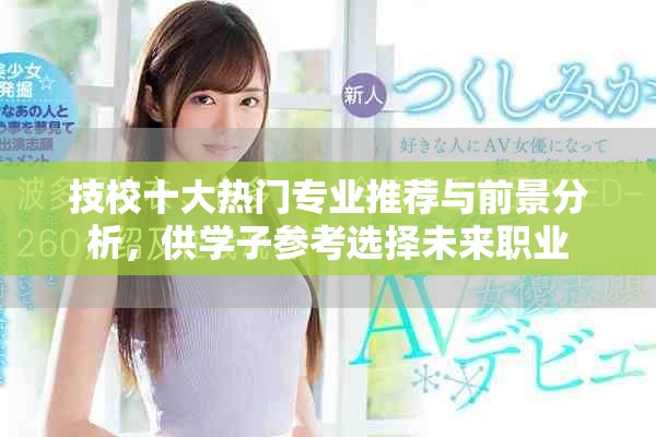 技校十大熱門專業(yè)推薦與前景分析，供學(xué)子參考選擇未來職業(yè)