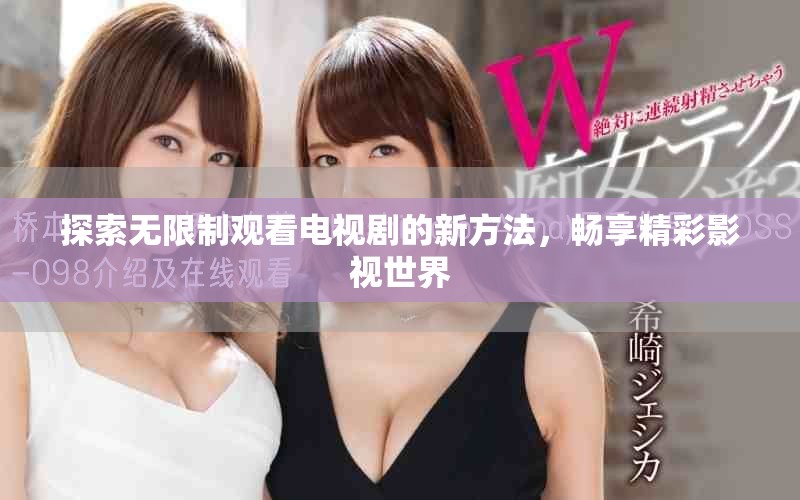 探索無(wú)限制觀看電視劇的新方法，暢享精彩影視世界