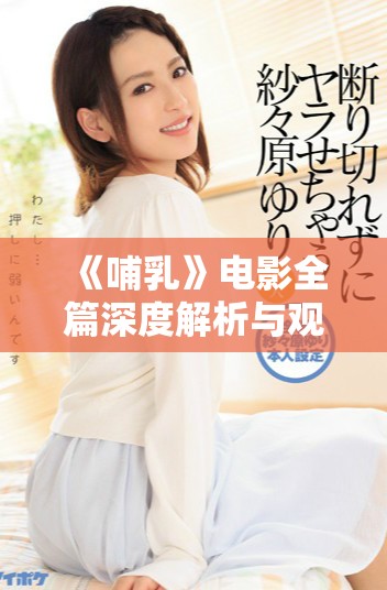 《哺乳》電影全篇深度解析與觀看指導(dǎo)，感受母子間的深厚情感