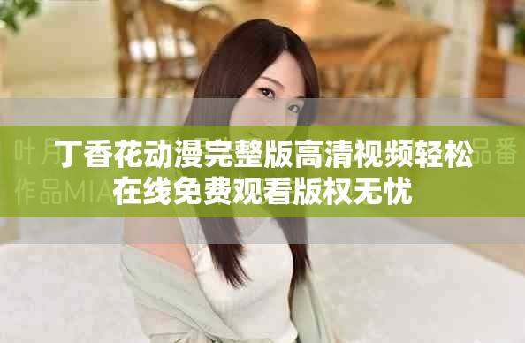 丁香花動漫完整版高清視頻輕松在線免費觀看版權(quán)無憂