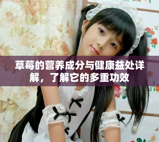 草莓的營(yíng)養(yǎng)成分與健康益處詳解，了解它的多重功效