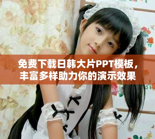 免費(fèi)下載日韓大片PPT模板，豐富多樣助力你的演示效果