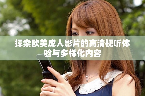 探索歐美成人影片的高清視聽體驗(yàn)與多樣化內(nèi)容