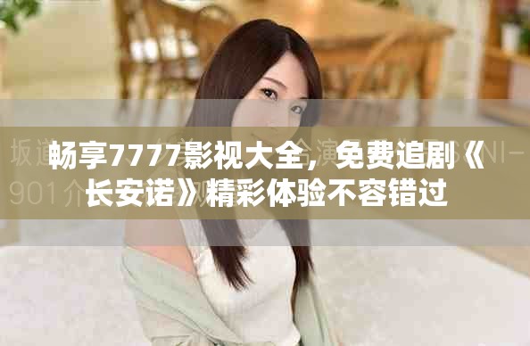 暢享7777影視大全，免費追劇《長安諾》精彩體驗不容錯過