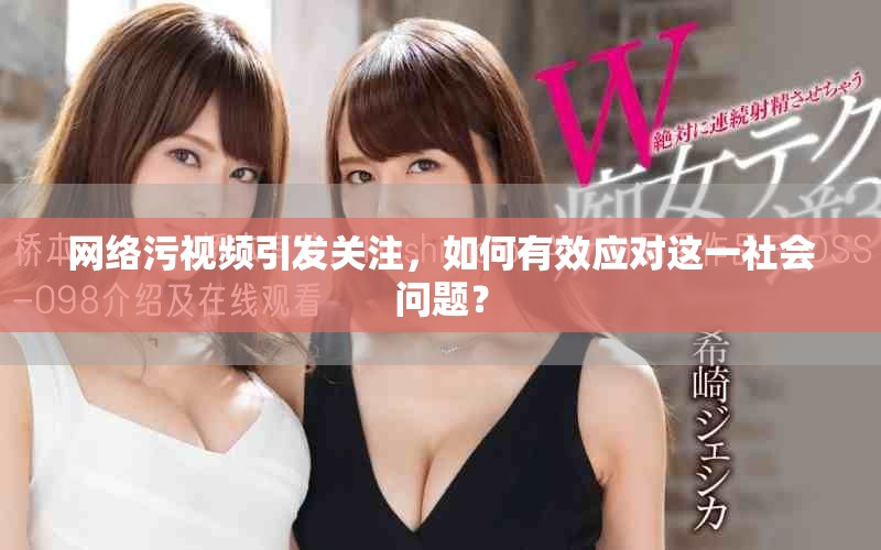 網(wǎng)絡(luò)污視頻引發(fā)關(guān)注，如何有效應(yīng)對(duì)這一社會(huì)問(wèn)題？