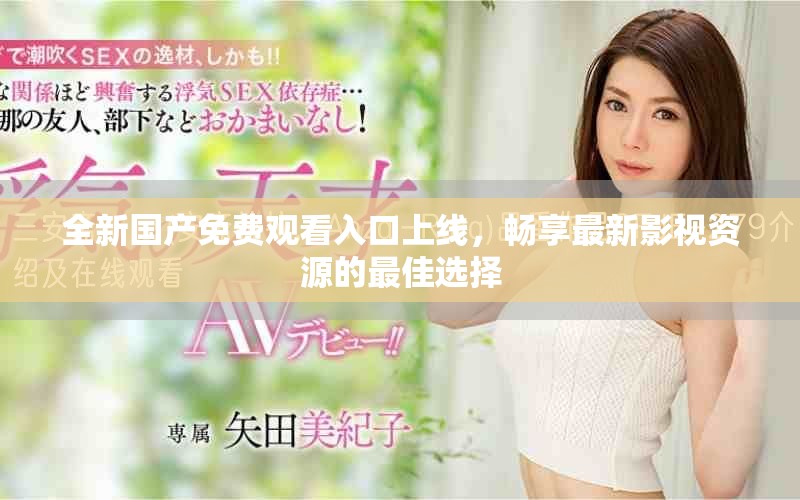 全新國(guó)產(chǎn)免費(fèi)觀看入口上線，暢享最新影視資源的最佳選擇